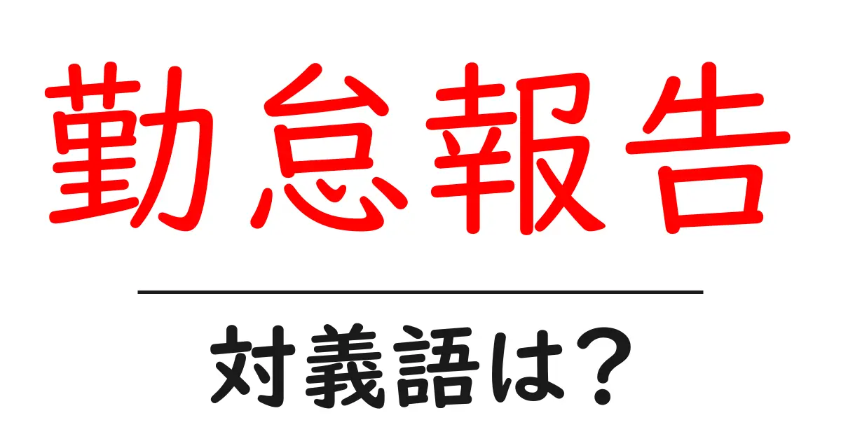 勤怠報告の対義語・反対語を使用例を交えて分かりやすく解説！