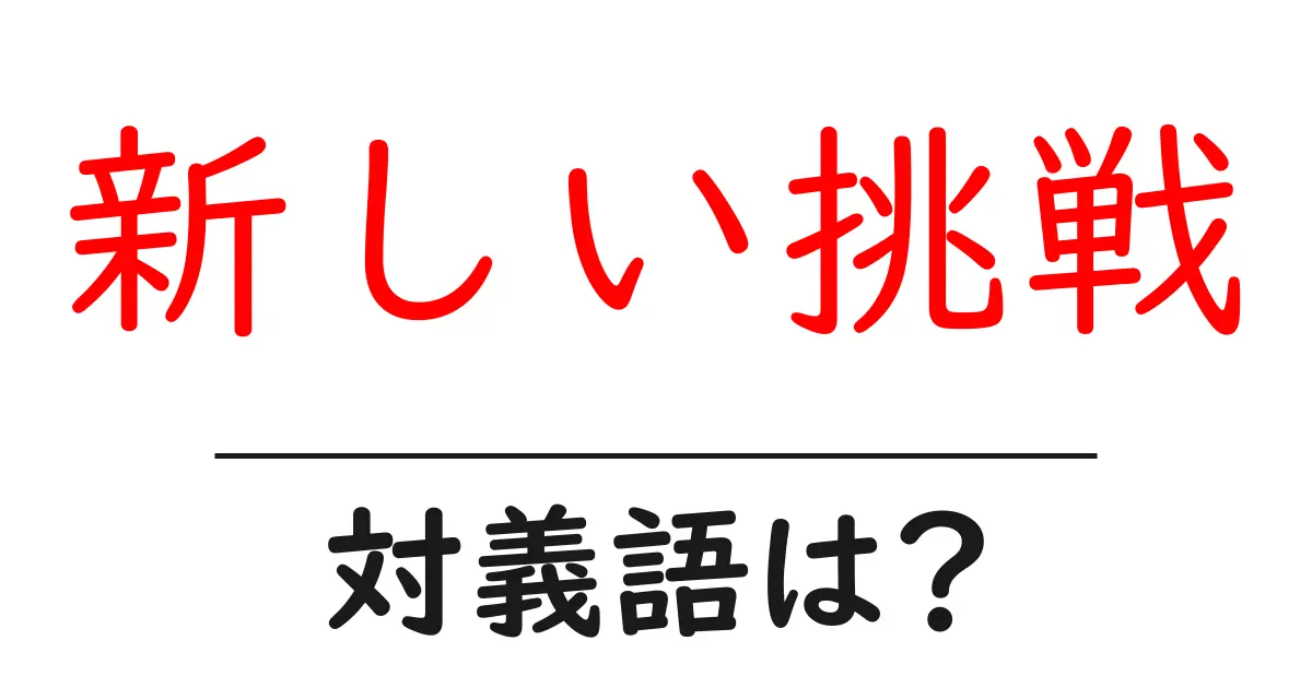 新しい挑戦の対義語・反対語を使用例を交えて分かりやすく解説!