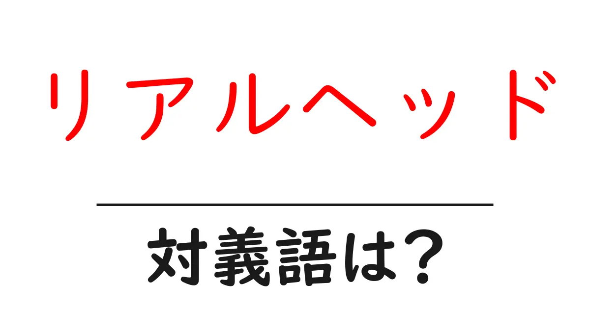 リアルヘッドの対義語・反対語を使用例を交えて分かりやすく解説!