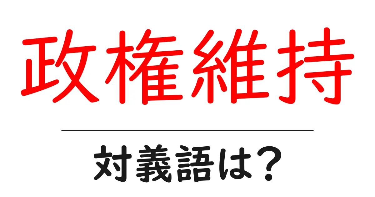 政権維持の対義語・反対語を使用例を交えて分かりやすく解説!