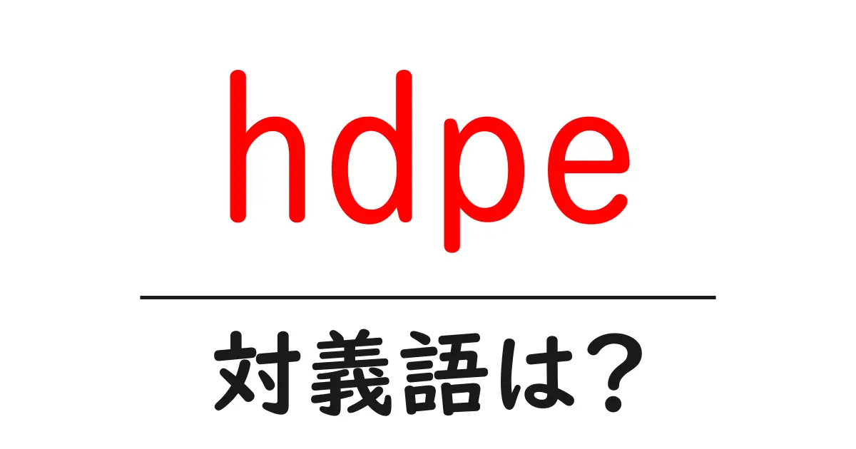 hdpeの対義語・反対語を使用例を交えて分かりやすく解説!