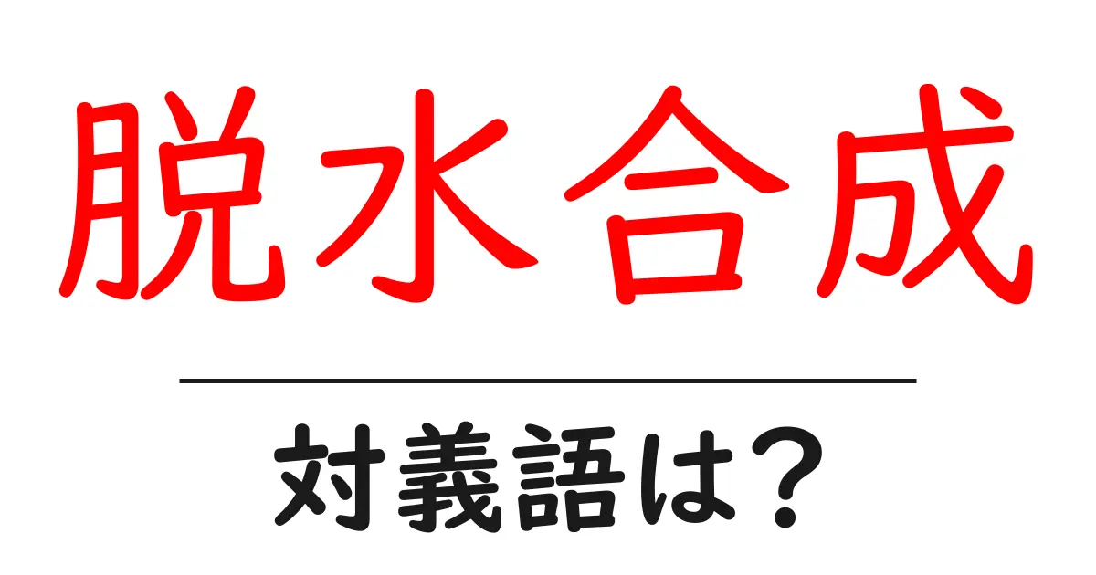 脱水合成の対義語・反対語を使用例を交えて分かりやすく解説!