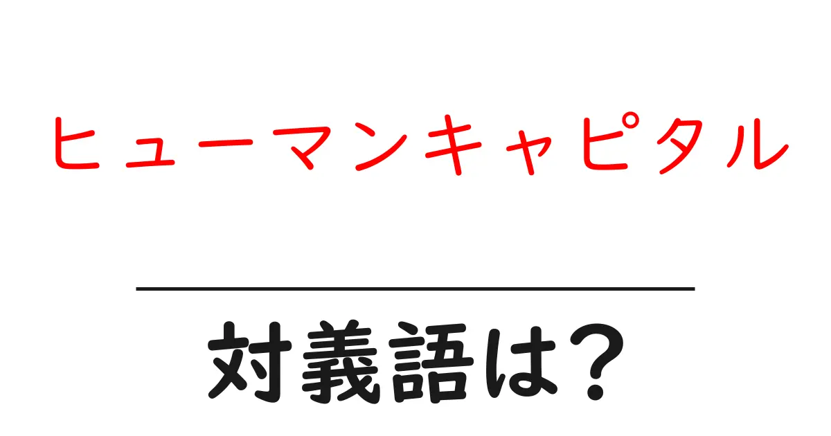ヒューマンキャピタルの対義語・反対語を使用例を交えて分かりやすく解説!
