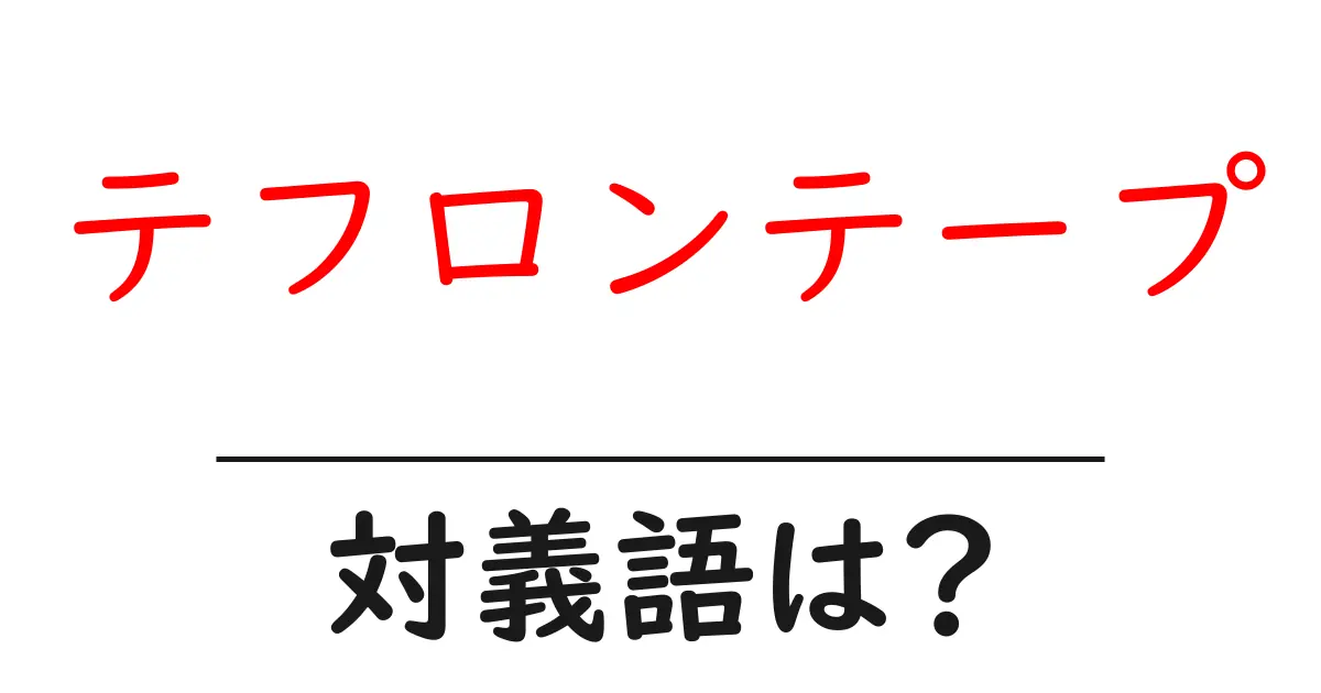 テフロンテープの対義語・反対語を使用例を交えて分かりやすく解説！