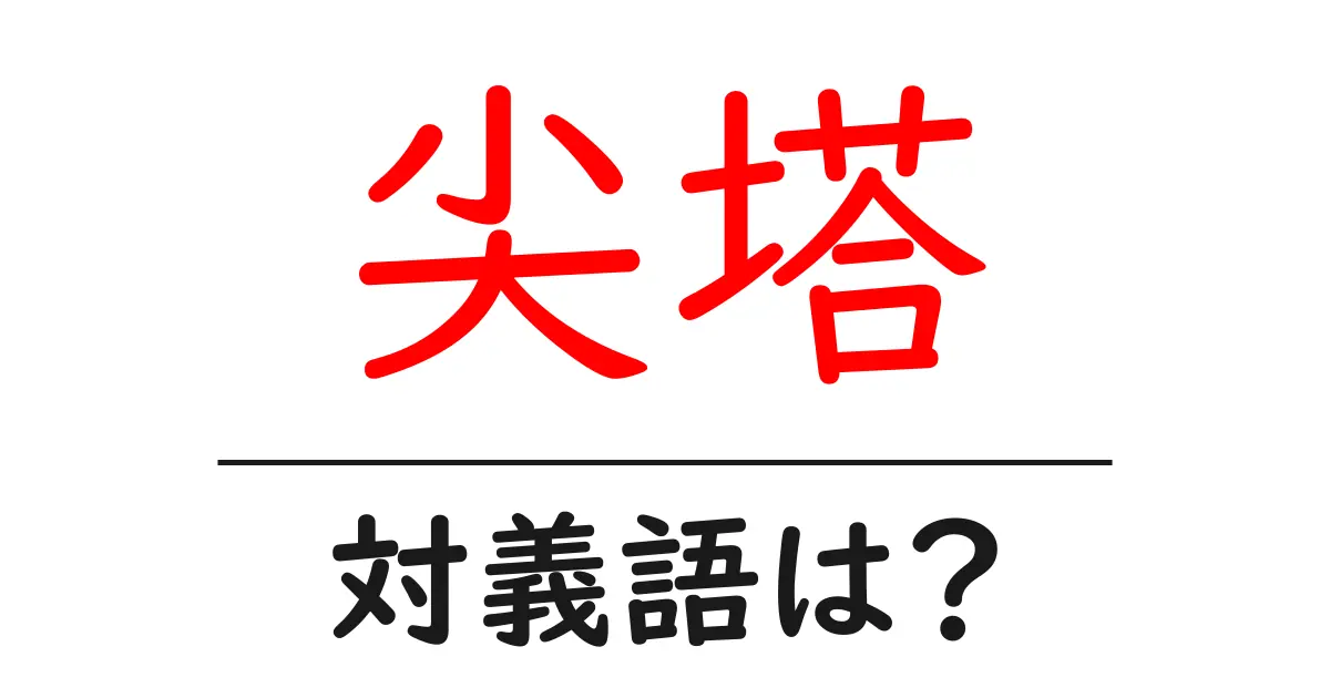 尖塔の対義語・反対語を使用例を交えて分かりやすく解説!