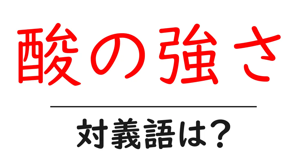 酸の強さの対義語・反対語を使用例を交えて分かりやすく解説!