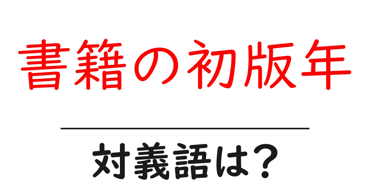 書籍の初版年の対義語・反対語を使用例を交えて分かりやすく解説!