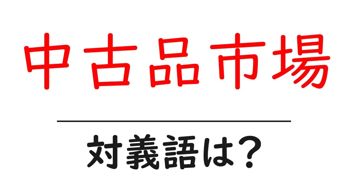 中古品市場の対義語・反対語を使用例を交えて分かりやすく解説!