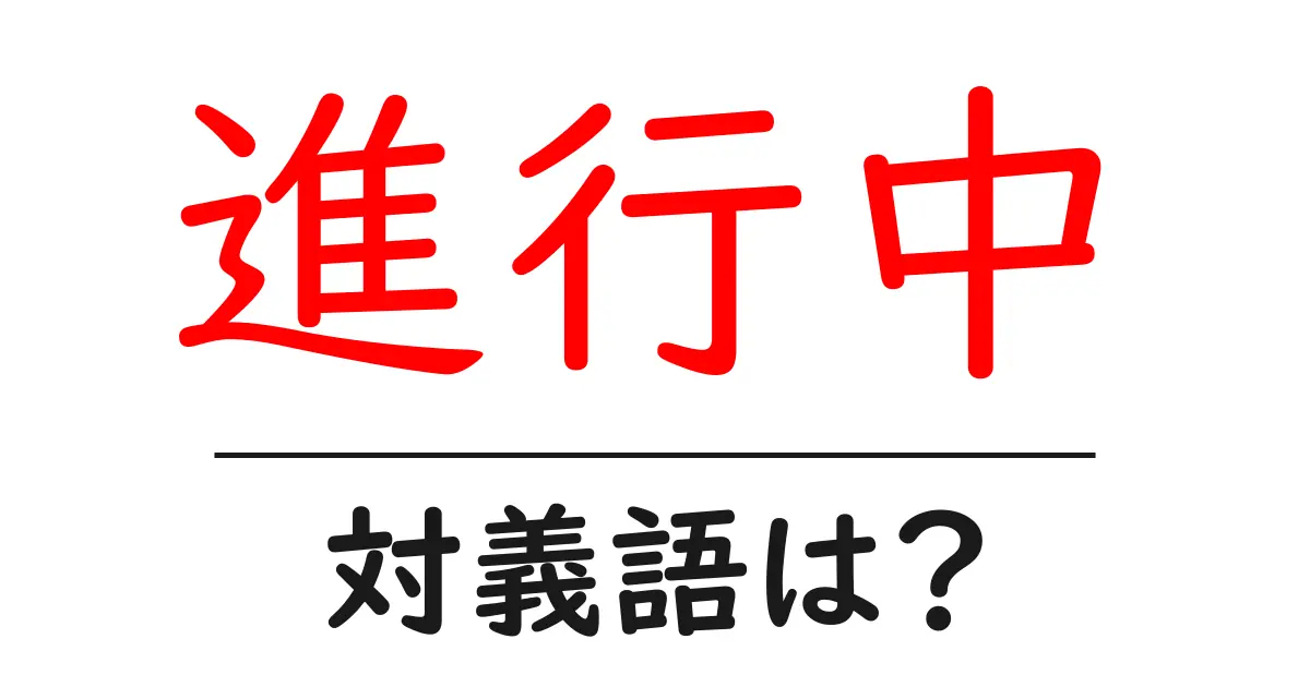 進行中の対義語・反対語を使用例を交えて分かりやすく解説!