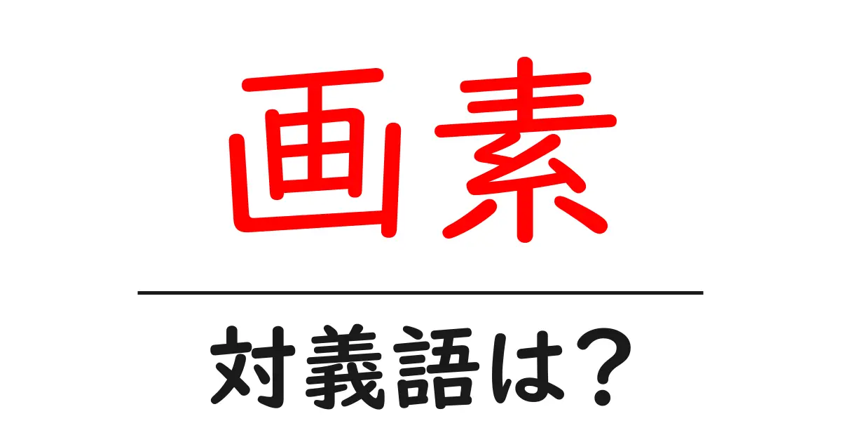 画素の対義語・反対語を使用例を交えて分かりやすく解説!