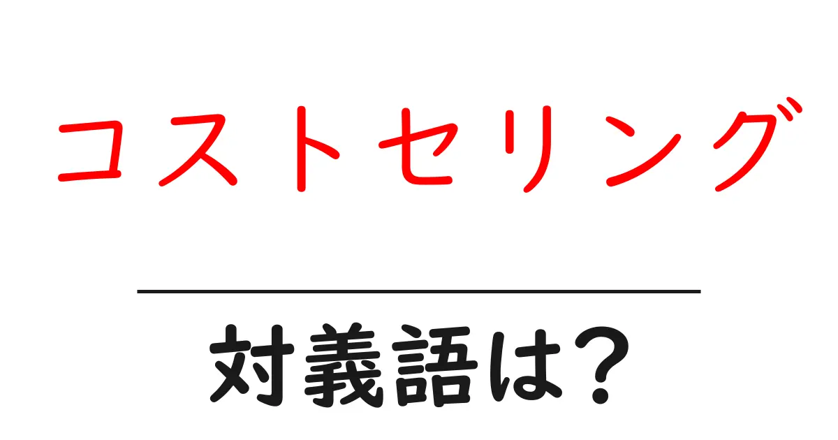 コストセリングの対義語・反対語を使用例を交えて分かりやすく解説!