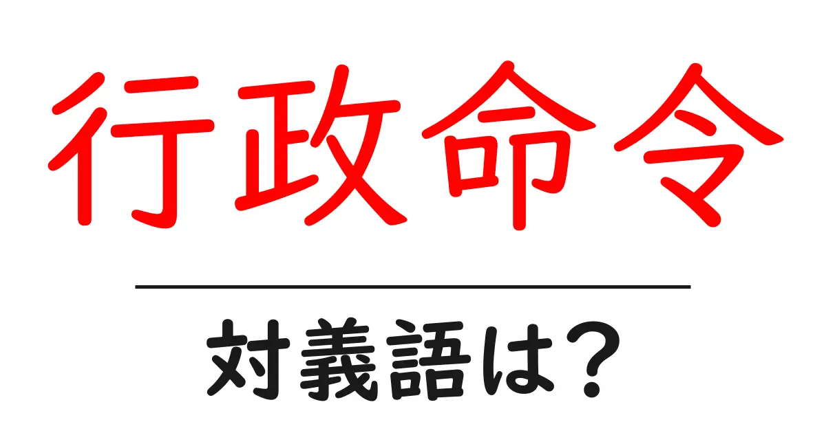 行政命令の対義語・反対語を使用例を交えて分かりやすく解説！