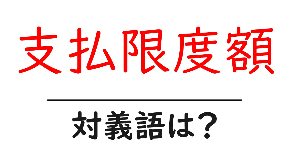 支払限度額の対義語・反対語を使用例を交えて分かりやすく解説!