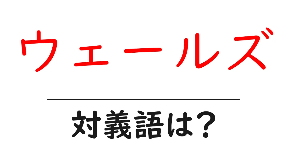 ウェールズの対義語・反対語を使用例を交えて分かりやすく解説!