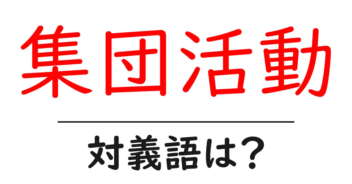 集団活動の対義語・反対語を使用例を交えて分かりやすく解説!