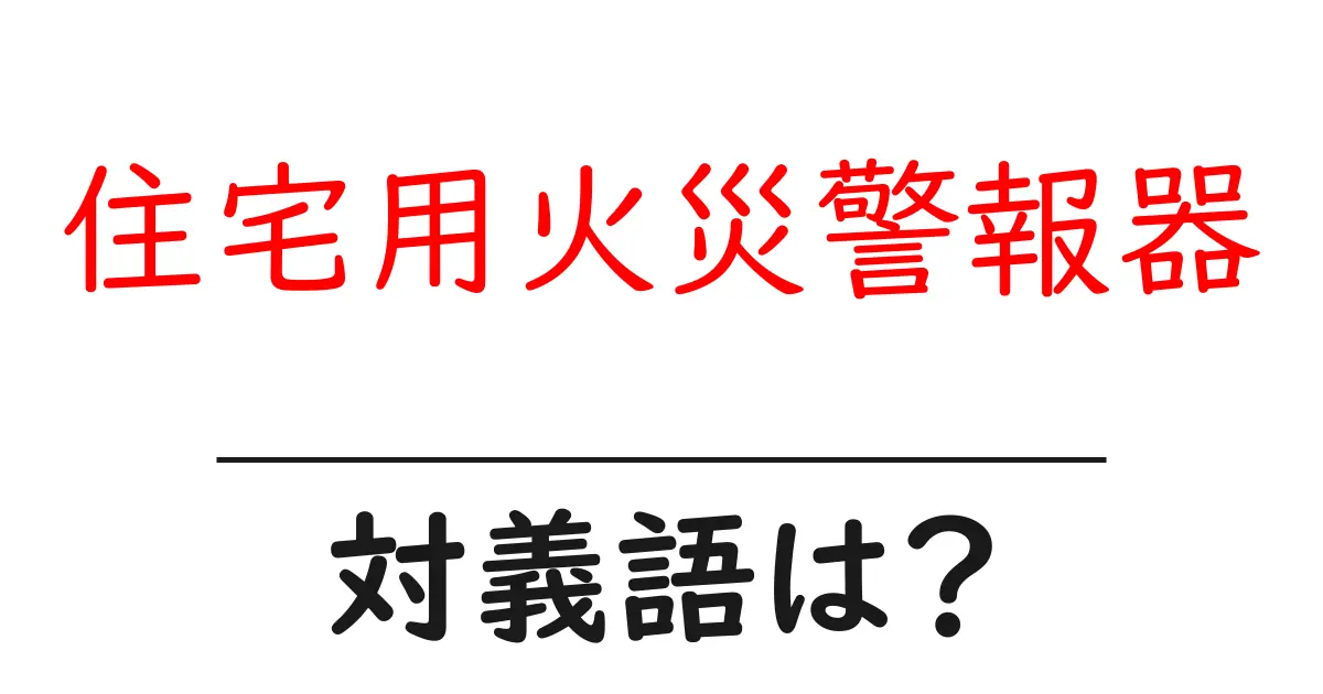 住宅用火災警報器の対義語・反対語を使用例を交えて分かりやすく解説！