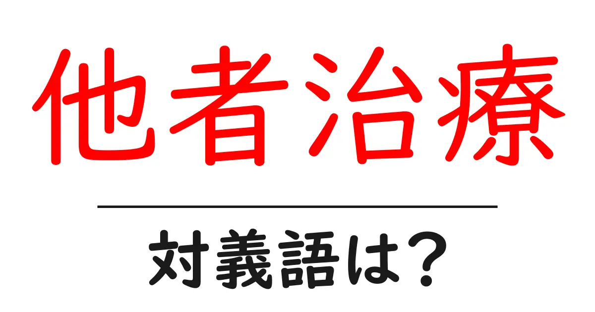 他者治療の対義語・反対語を使用例を交えて分かりやすく解説!