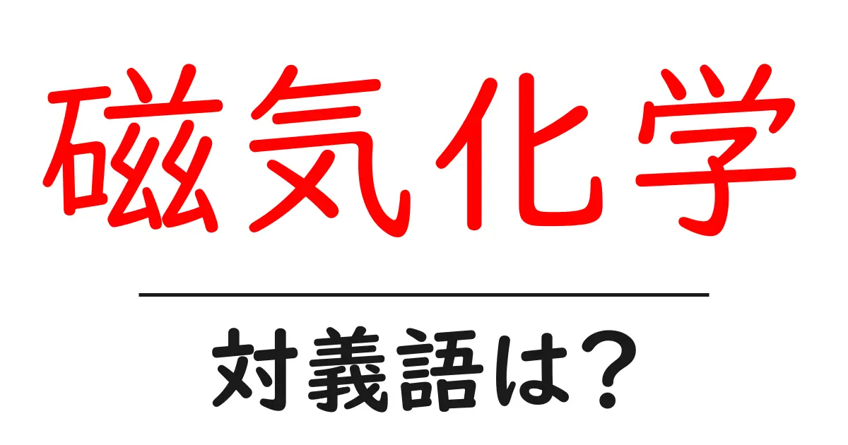 磁気化学の対義語・反対語を使用例を交えて分かりやすく解説!