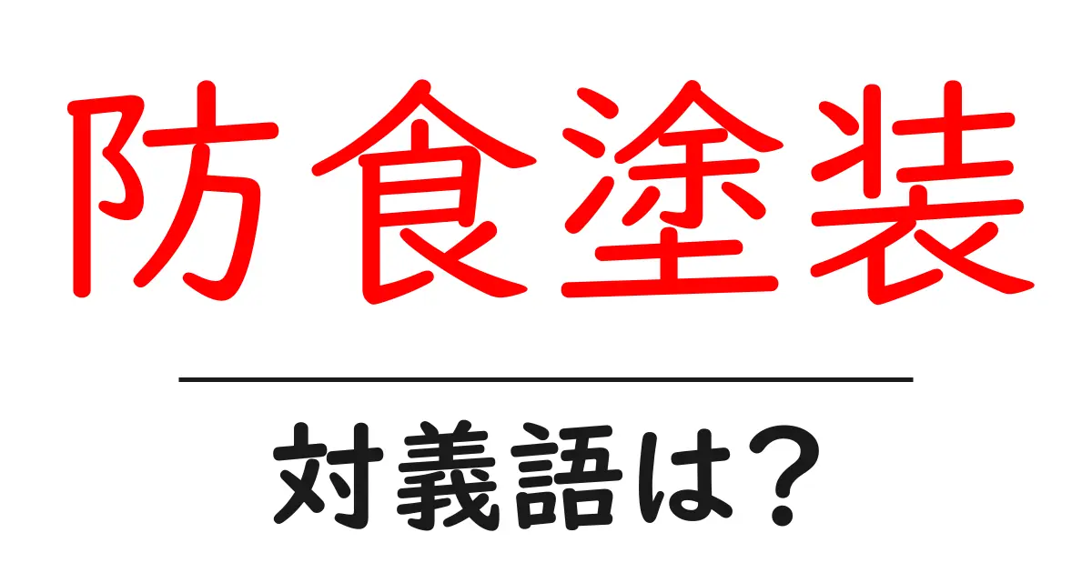 防食塗装の対義語・反対語を使用例を交えて分かりやすく解説!