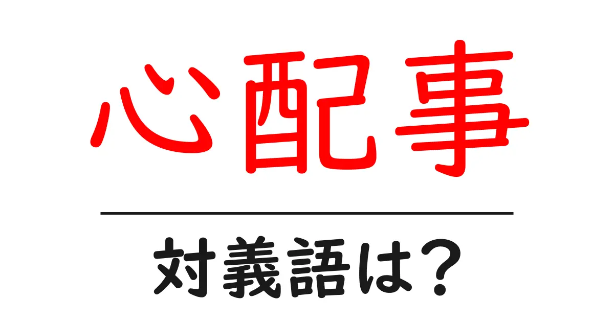 心配事の対義語・反対語を使用例を交えて分かりやすく解説！
