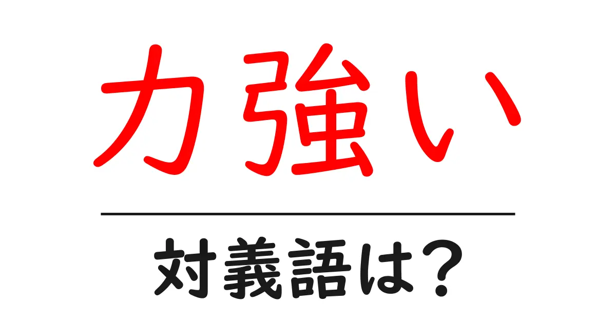 力強いの対義語・反対語を使用例を交えて分かりやすく解説!