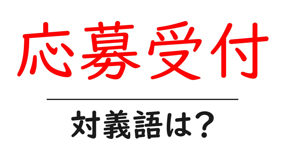 応募受付の対義語・反対語を使用例を交えて分かりやすく解説!