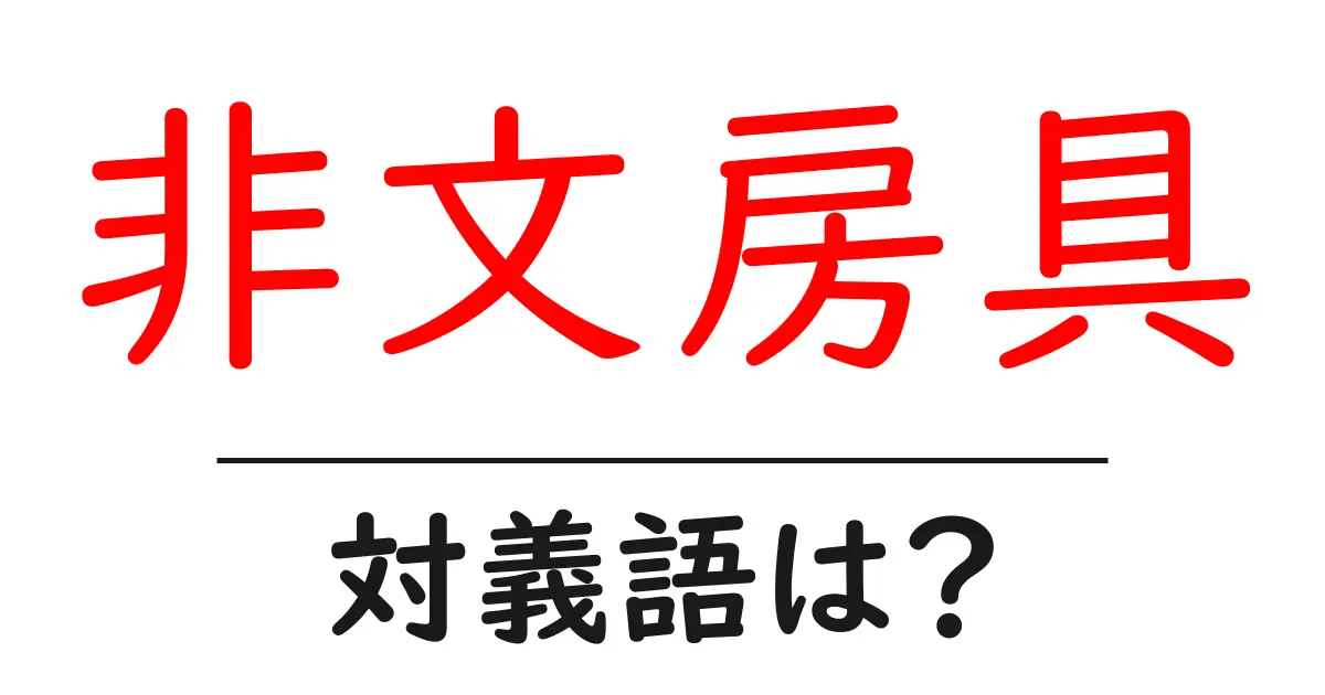 非文房具の対義語・反対語を使用例を交えて分かりやすく解説!