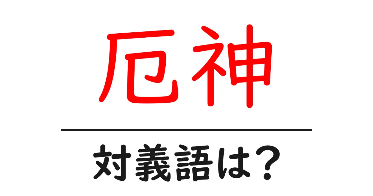 厄神の対義語・反対語を使用例を交えて分かりやすく解説!