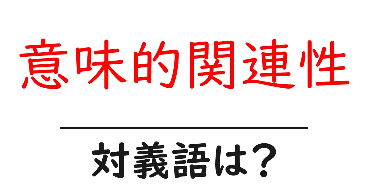 意味的関連性の対義語・反対語を使用例を交えて分かりやすく解説！
