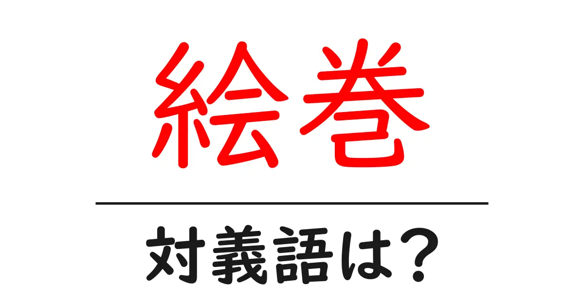 絵巻の対義語・反対語を使用例を交えて分かりやすく解説!