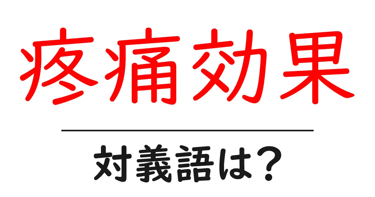 疼痛効果の対義語・反対語を使用例を交えて分かりやすく解説!