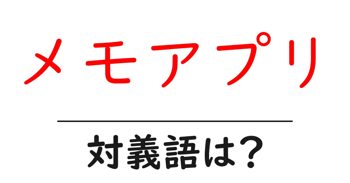 メモアプリの対義語・反対語を使用例を交えて分かりやすく解説!