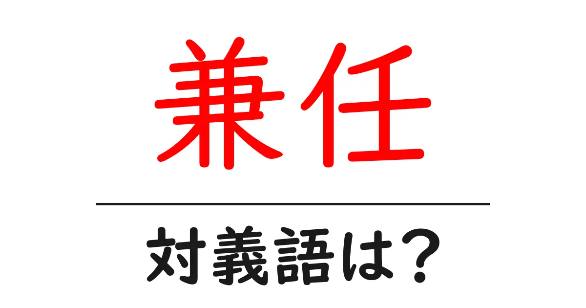 兼任の対義語・反対語を使用例を交えて分かりやすく解説!