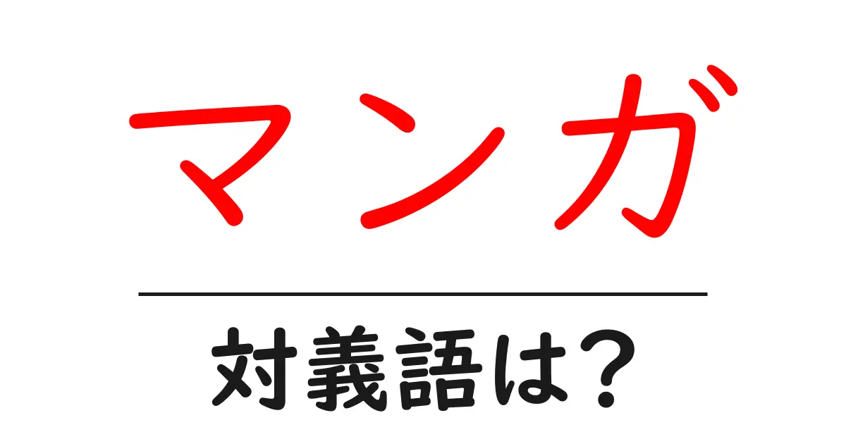 マンガの対義語・反対語を使用例を交えて分かりやすく解説!