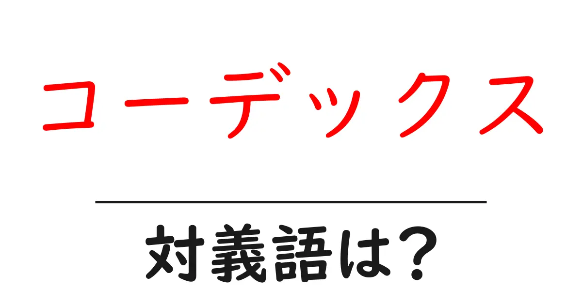 コーデックスの対義語・反対語を使用例を交えて分かりやすく解説!