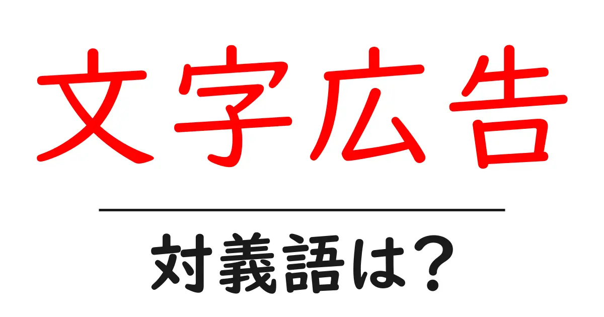 文字広告の対義語・反対語を使用例を交えて分かりやすく解説!