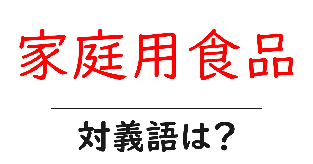 家庭用食品の対義語・反対語を使用例を交えて分かりやすく解説!