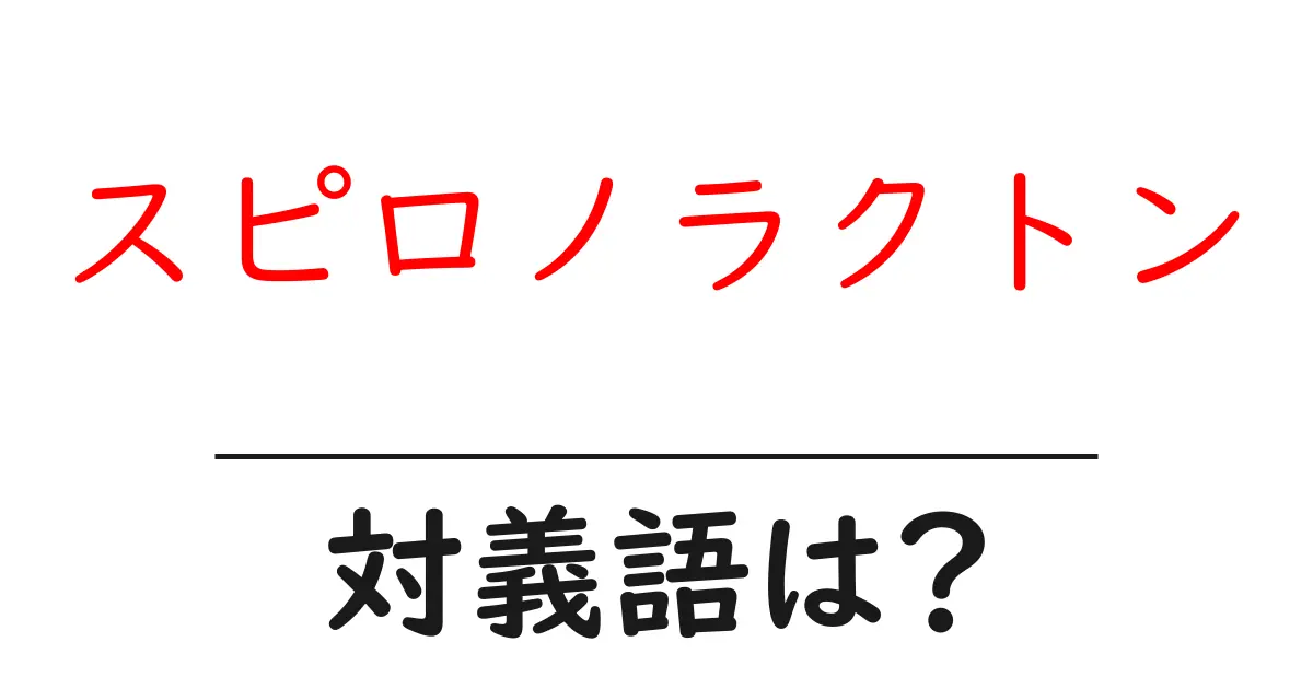 スピロノラクトンの対義語・反対語を使用例を交えて分かりやすく解説!
