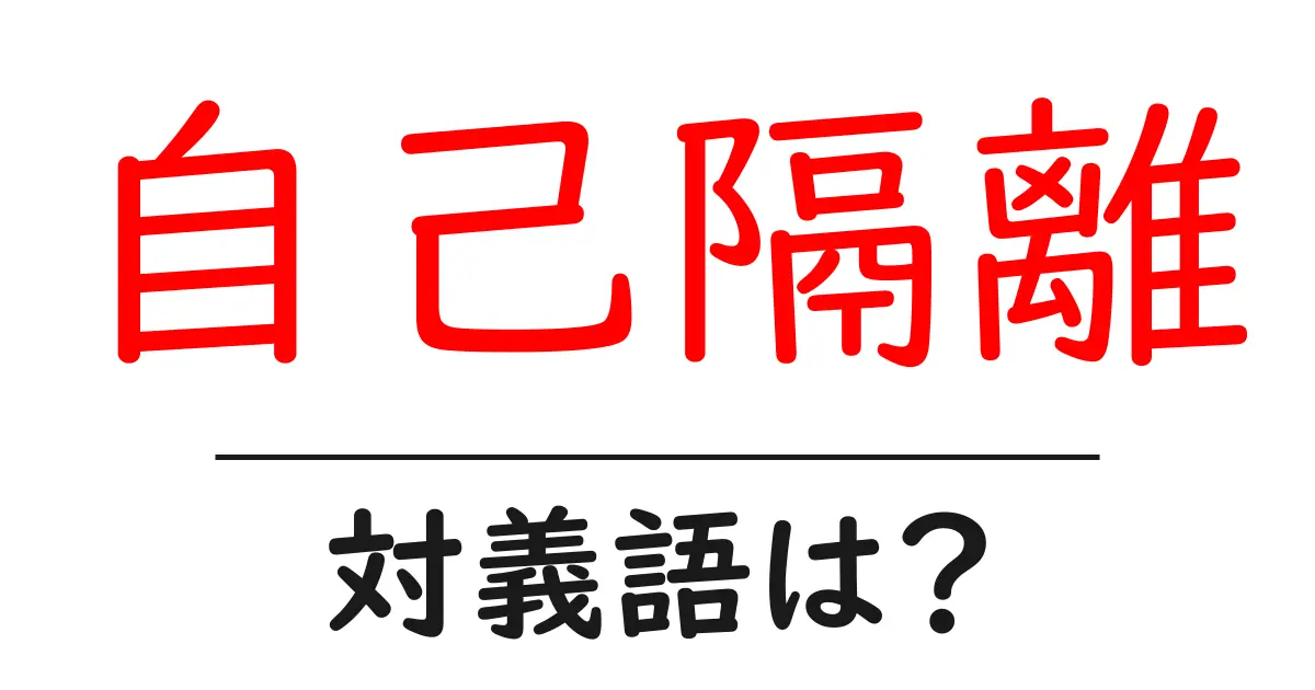 自己隔離の対義語・反対語を使用例を交えて分かりやすく解説!