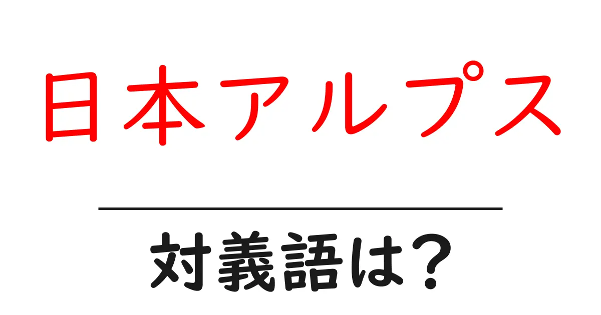 日本アルプスの対義語・反対語を使用例を交えて分かりやすく解説!