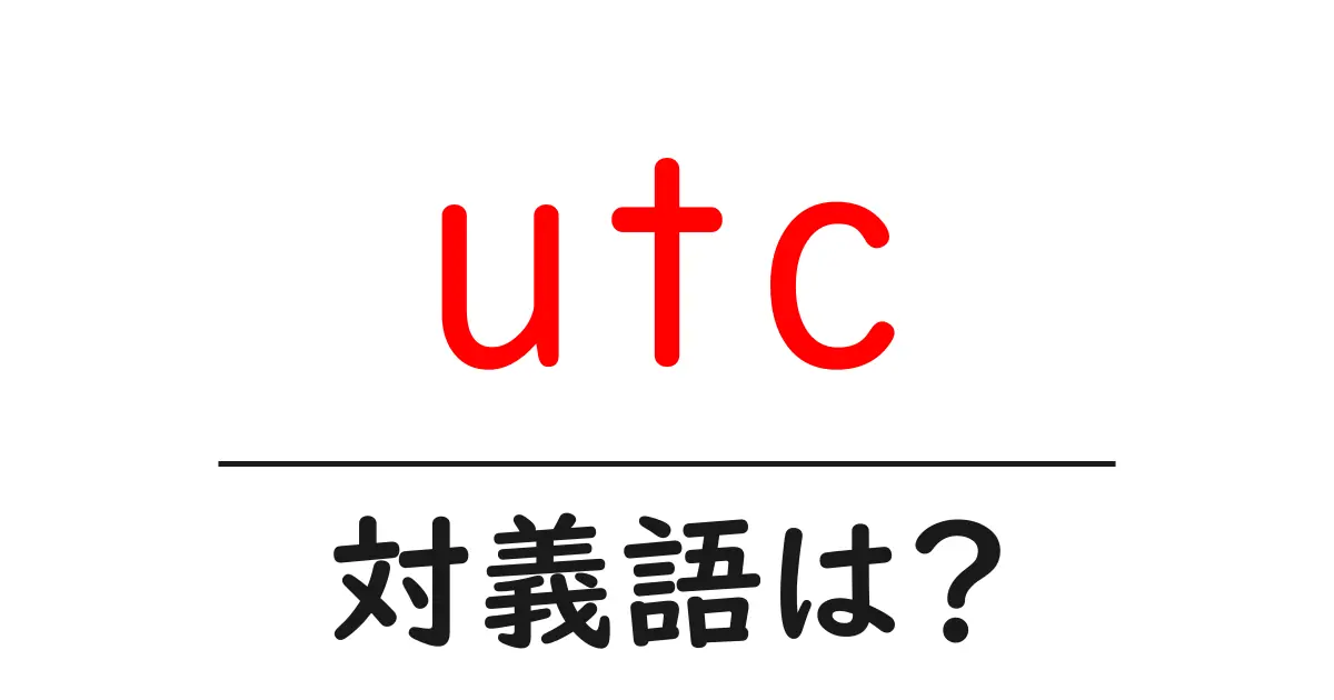 utcの対義語・反対語を使用例を交えて分かりやすく解説!