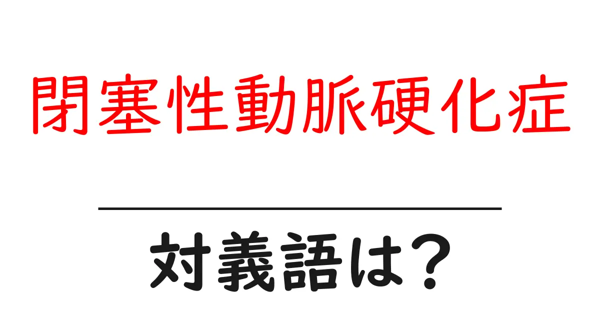 閉塞性動脈硬化症の対義語・反対語を使用例を交えて分かりやすく解説!