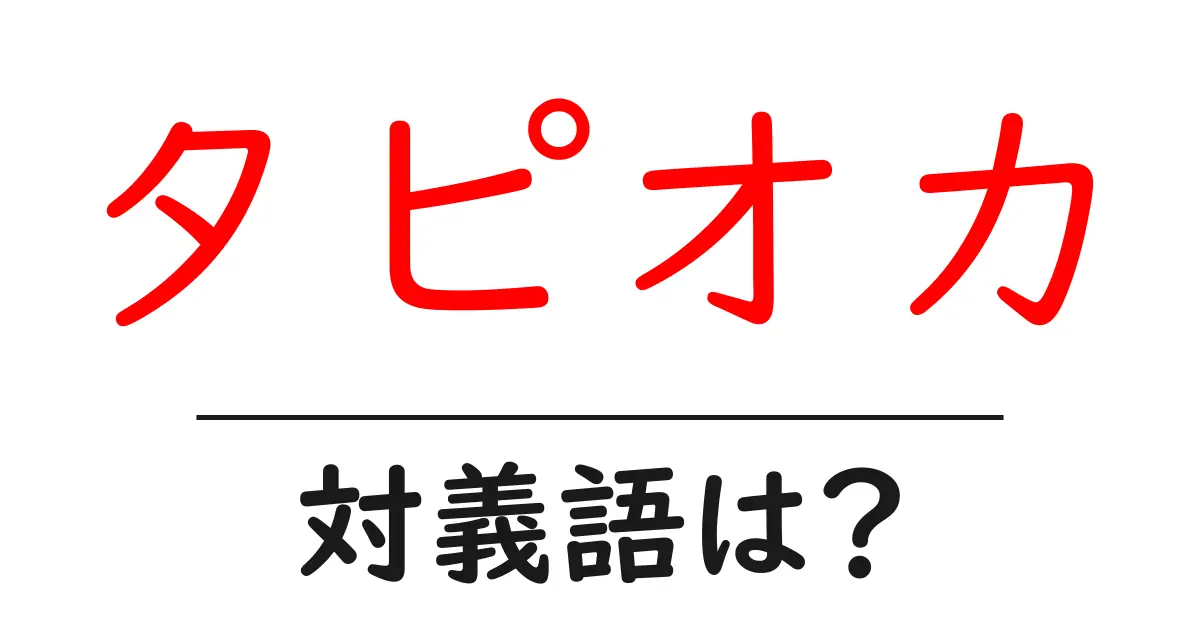 タピオカの対義語・反対語を使用例を交えて分かりやすく解説!