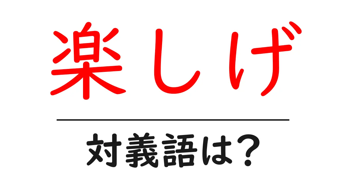 楽しげの対義語・反対語を使用例を交えて分かりやすく解説!