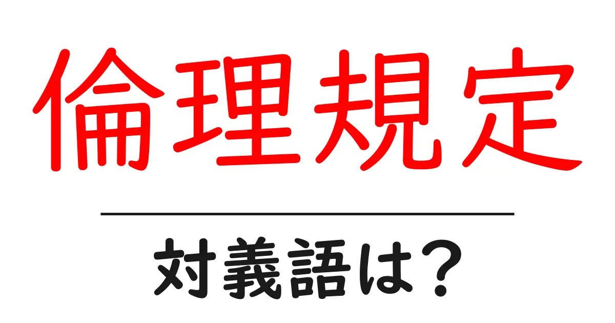 倫理規定の対義語・反対語を使用例を交えて分かりやすく解説!
