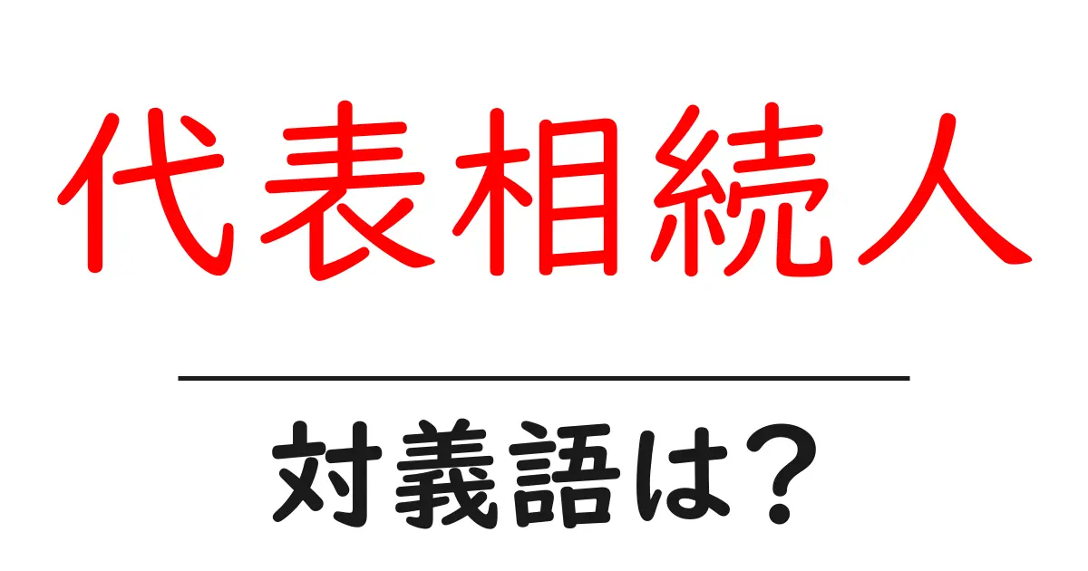 代表相続人の対義語・反対語を使用例を交えて分かりやすく解説!