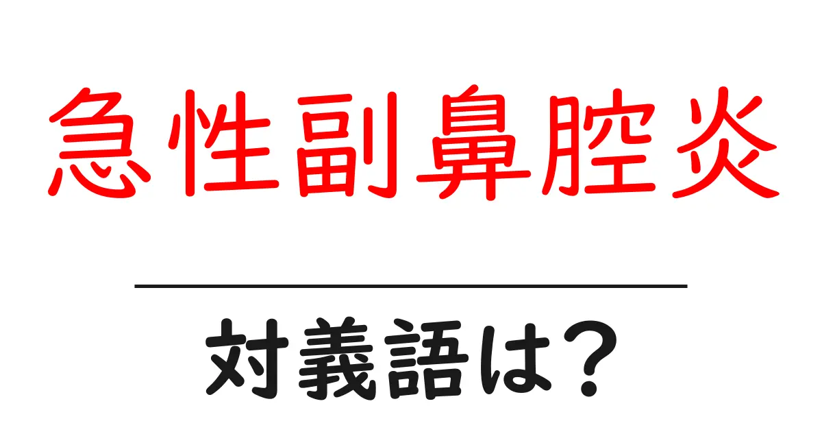 急性副鼻腔炎の対義語・反対語を使用例を交えて分かりやすく解説!