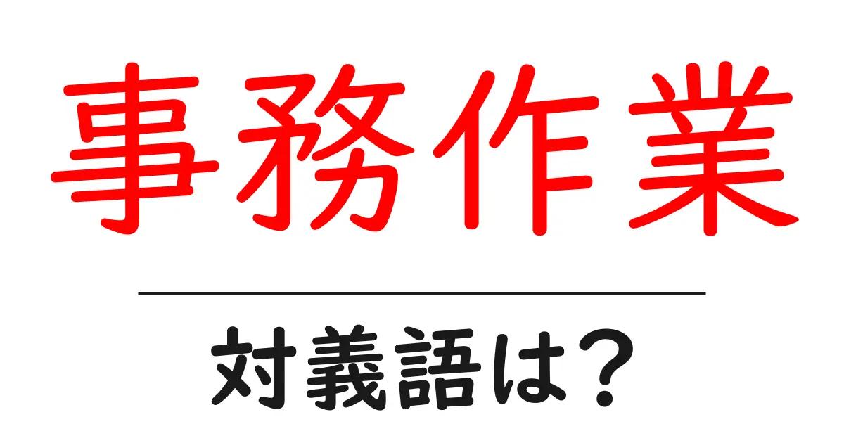 事務作業の対義語・反対語を使用例を交えて分かりやすく解説!