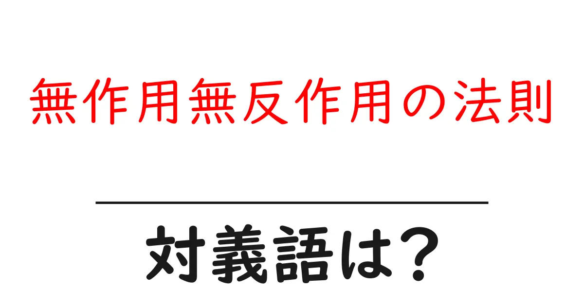 無作用無反作用の法則の対義語・反対語を使用例を交えて分かりやすく解説!