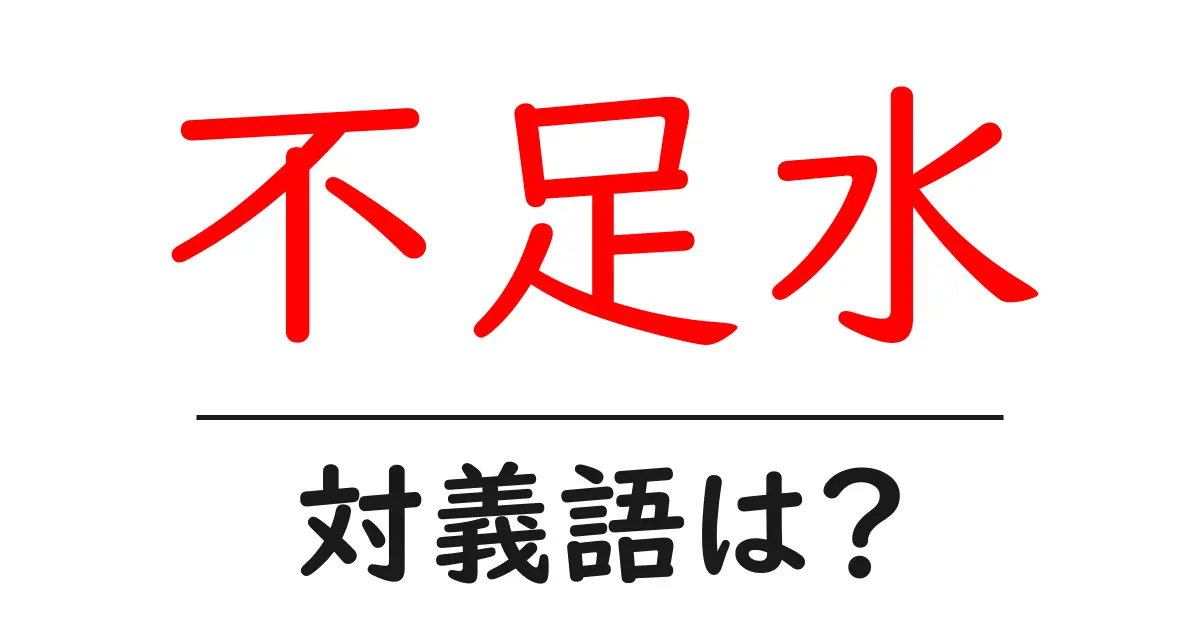 不足水の対義語・反対語を使用例を交えて分かりやすく解説!